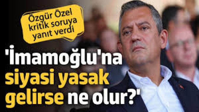 İmamoğluna siyasi yasak gelirse ne olacak? Özgür Özel kritik soruya yanıt verdi