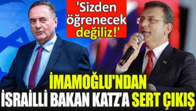 İmamoğlundan İsrailli Bakan Katza sert çıkış! Sizden öğrenecek değiliz!