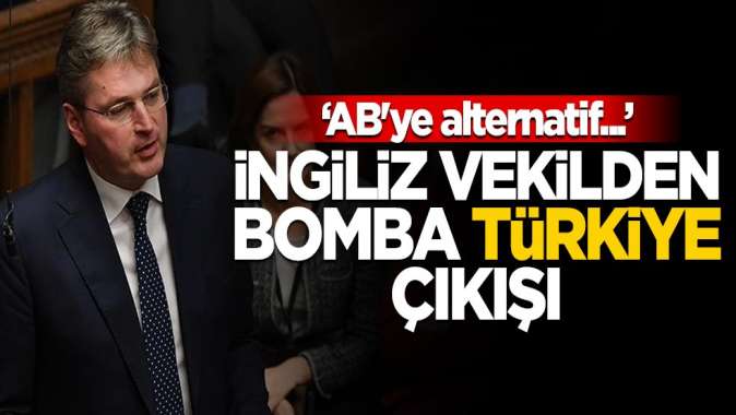 İngiliz vekilden bomba Türkiye çıkışı! ABye alternatif...