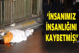 'İnsanımız insanlığını kaybetmiş'