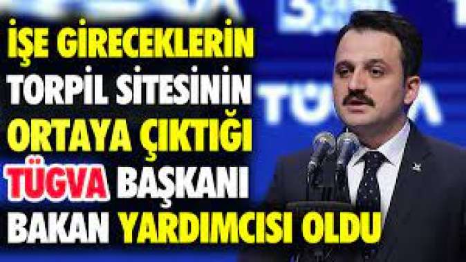 İşe gireceklerin torpil listesinin ortaya çıktığı TÜGVA Başkanı Bakan Yardımcısı oldu