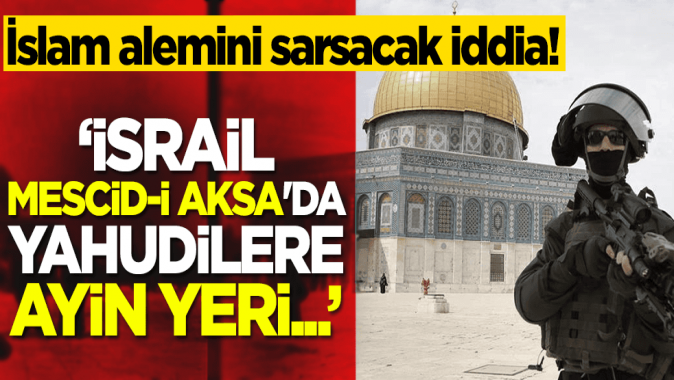 İslam alemini sarsacak iddia! İsrail Mescid-i Aksada Yahudilere ayin yeri...