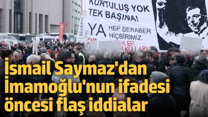 İsmail Saymazdan İmamoğlunun ifadesi öncesi flaş iddialar