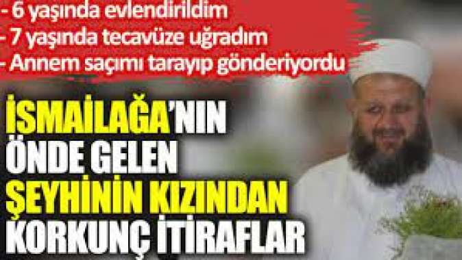 İsmailağanın önde gelen şeyhinin kızından korkunç itiraflar: 6 yaşında evlendirildim, 7 yaşında tecavüze uğradım