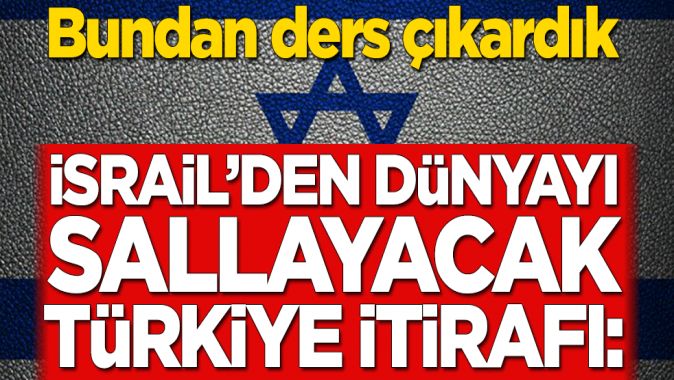 İsrailden dünyayı sallayacak Türkiye itirafı: Bundan ders çıkardık