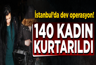 İstanbul'da dev operasyon! 140 kadın ellerinden kurtarıldı