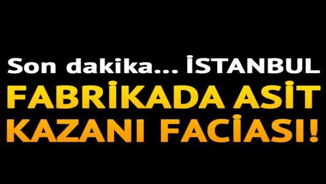 İstanbulda fabrikada asit kazanı faciası!