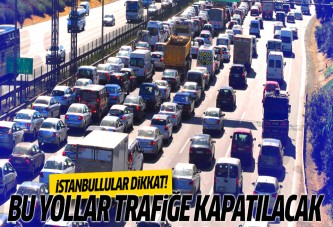 İstanbullular dikkat! Bu yollar trafiğe kapatılacak