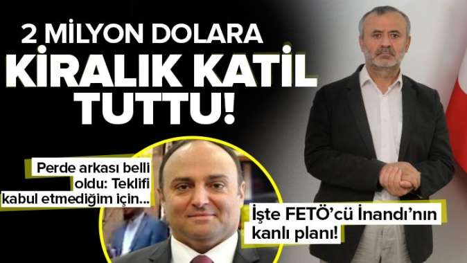 İşte FETÖcü Orhan İnandının kanlı planı! 2 milyon dolara tetikçi tutmuş.