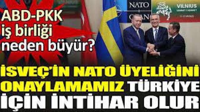 İsveçin NATO üyeliğini onaylamamız Türkiye için intihar olur. ABD-PKK iş birliği neden büyür