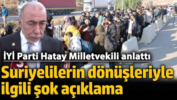 İYİ Parti Hatay Milletvekili Şefik Çirkinden Suriyelilerin dönüşleriyle ilgili şok açıklama