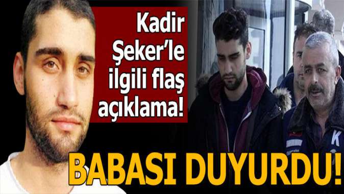 Kadir Şekerle ilgili flaş gelişme! Babası açıkladı...