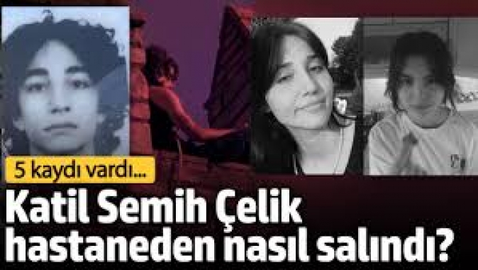 Katil Semih Çelik hastaneden nasıl salındı? 5 kaydı vardı…