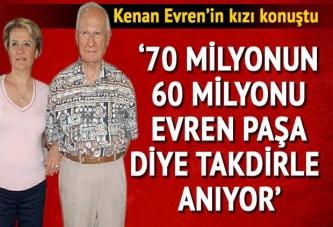 Kenan Evren’in kızı: 70 milyonun 60 milyonu takdirle anıyor