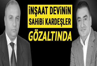 Keten İnşaat'ın sahipleri gözaltına alındı