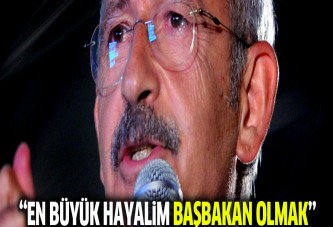 Kılıçdaroğlu: En büyük hayalim Başbakan olmak