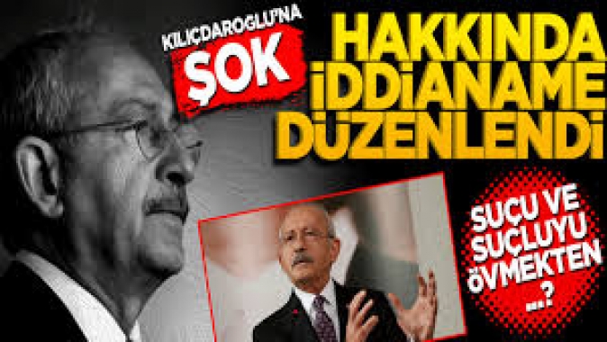 Kılıçdaroğlu hakkında suçu ve suçluyu övme suçundan iddianame düzenlendi