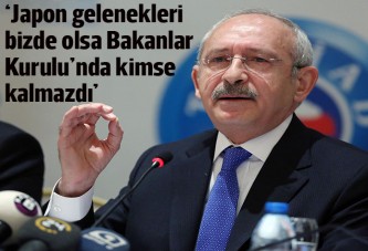 Kılıçdaroğlu: Japon gelenekleri bizde olsa Bakanlar Kurulu'nda kimse kalmazdı