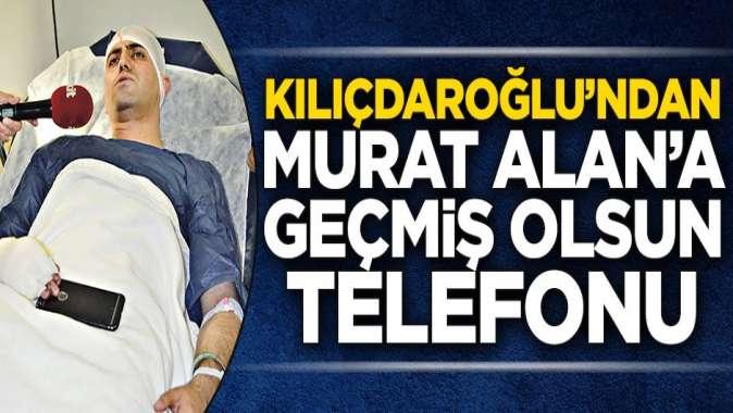 Kılıçdaroğlu’ndan Murat Alan’a ‘geçmiş olsun’ telefonu