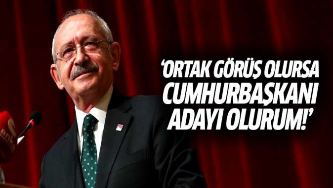 Kılıçdaroğlu: Ortak görüş olursa Cumhurbaşkanı adayı olurum