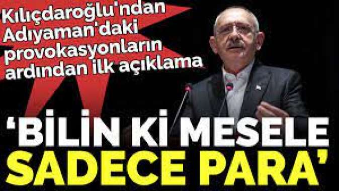 Kılıçdaroğlundan Adıyamandaki provokasyonların ardından ilk açıklama