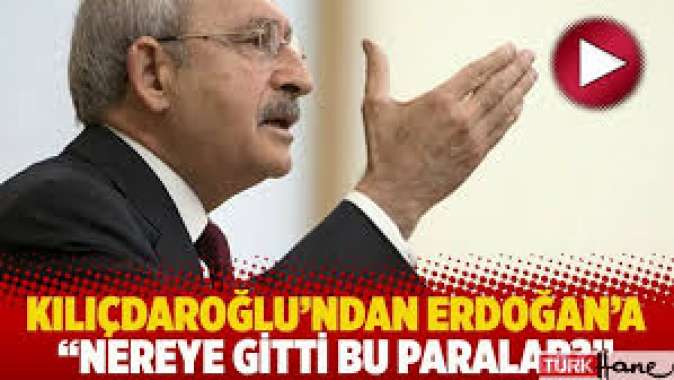 Kılıçdaroğlundan Erdoğana: Nereye gitti bu paralar?