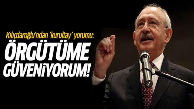 Kılıçdaroğlundan kurultay yorumu: Örgütün sağduyusuna güveniyorum