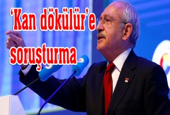 Kılıçdaroğlu'nun "Kan dökülür" sözlerine soruşturma açıldı