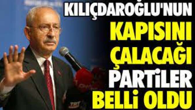 Kılıçdaroğlunun kapısını çalacağı partiler belli oldu