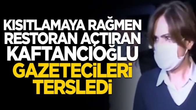 Kısıtlamaya rağmen restoran açtıran Kaftancıoğlu gazetecileri tersledi