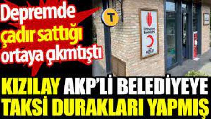 Kızılay AKPli belediyeye taksi durakları yapmış. Depremde çadır sattığı ortaya çıkmıştı