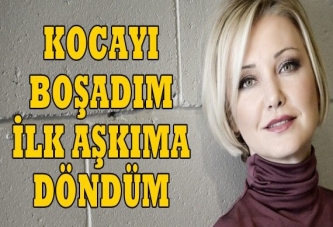 Kocayı boşadım, ilk aşkıma döndüm