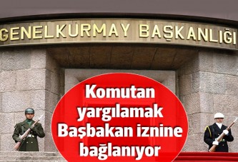 Komutanların yargılanması Başbakan iznine bağlanıyor