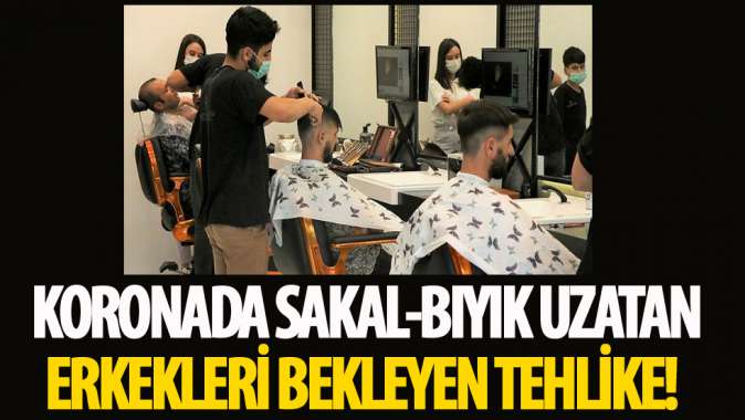 Koronada sakal-bıyık uzatan erkekleri bekleyen tehlike