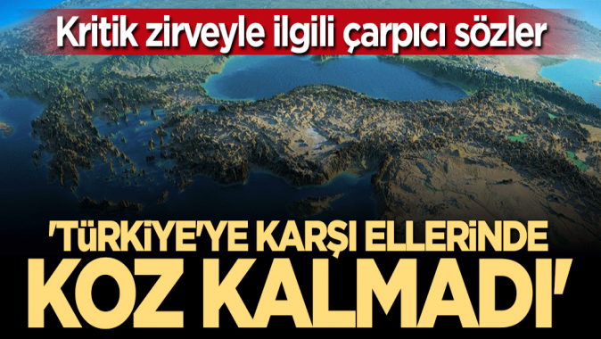 Kritik Türkiye zirvesiyle ilgili çarpıcı sözler: Ellerinde koz kalmadı