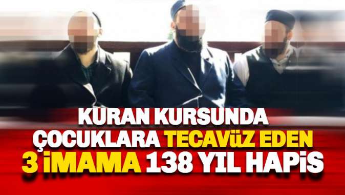 Kuran Kursunda en az 20 çocuğa istismar: 3 imama 138 yıl hapis