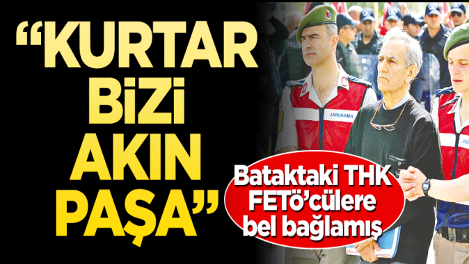 ‘Kurtar bizi Akın Paşa!’