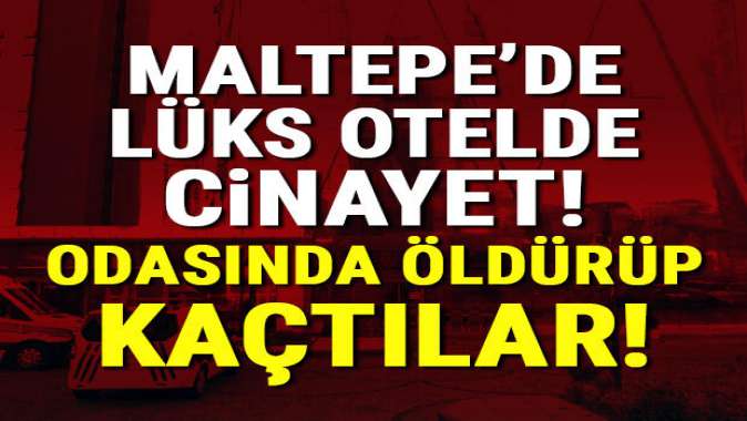 Maltepede lüks otelde cinayet! Odasında öldürüp kaçtılar