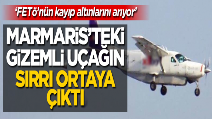 Marmaristeki gizimli uçağın sırrı çözüldü! FETÖnün 20 ton altınını arıyor