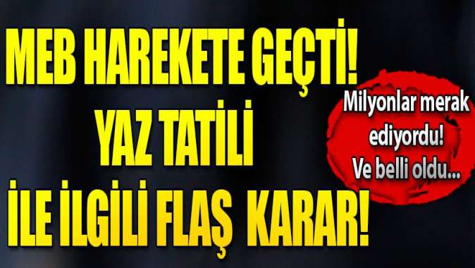 MEB harekete geçti! Flaş yaz tatili kararı