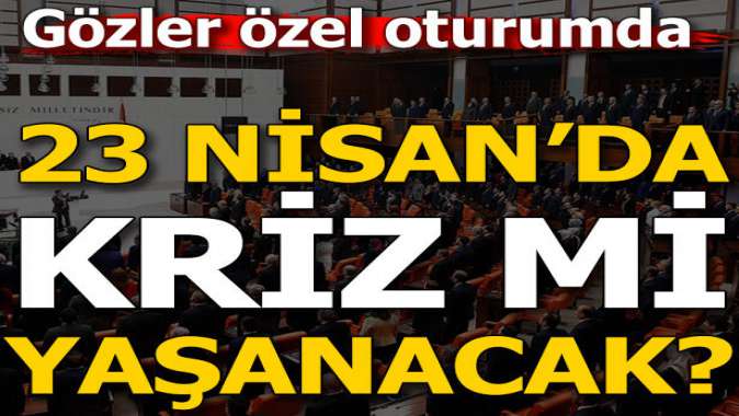 Meclis’te 23 Nisan krizi mi yaşanacak?