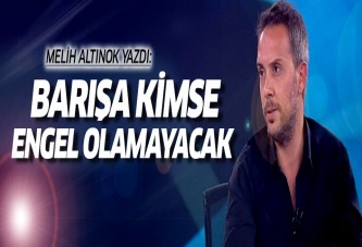 Melih Altınok: Barışa kimse engel olamayacak