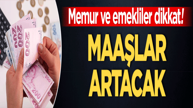 Memur ve emekliler dikkat! Maaşlar artacak