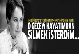 Meral Akşener: O geceyi hayatımdan silmek isterim