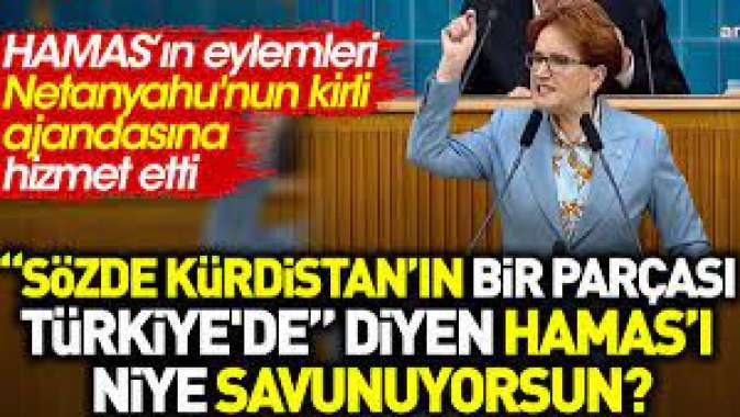 Meral Akşener: Sözde Kürdistanın bir parçası Türkiyede diyen Hamas’ı niye savunuyorsun?