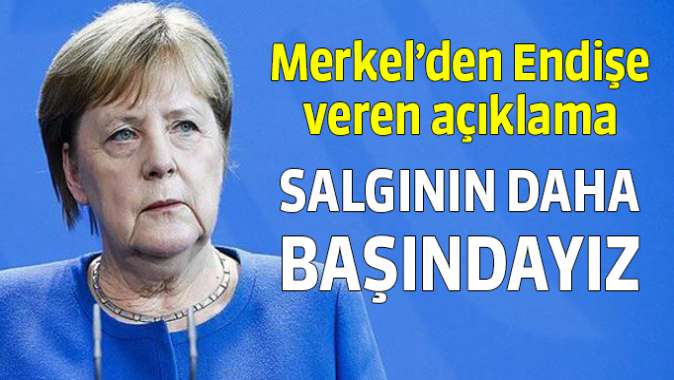 Merkel: Salgının bitiş safhasına gelmedik, hala başındayız.