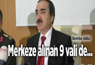 Merkeze alınan 9 vali de...