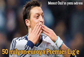 Mesut Özil için 50 milyon euro