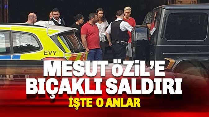 Mesut Özile restoran çıkışı bıçaklı saldırı: İşte o anlar