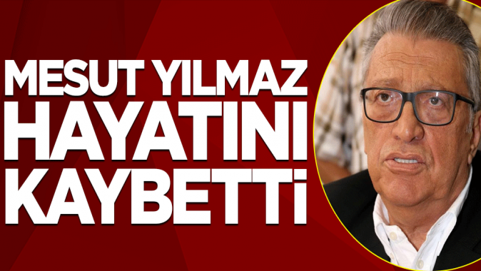 Mesut Yılmaz hayatını kaybetti